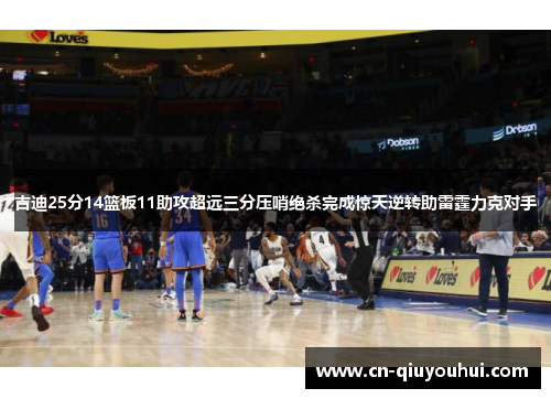 吉迪25分14篮板11助攻超远三分压哨绝杀完成惊天逆转助雷霆力克对手 吉迪25分14篮板11助攻超远三分压哨绝杀完成惊天逆转助雷霆力克对手