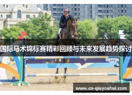 国际马术锦标赛精彩回顾与未来发展趋势探讨 国际马术锦标赛精彩回顾与未来发展趋势探讨