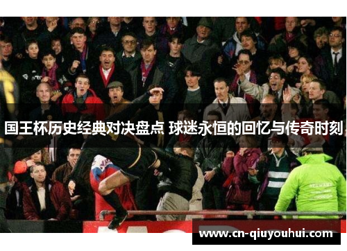国王杯历史经典对决盘点 球迷永恒的回忆与传奇时刻 国王杯历史经典对决盘点 球迷永恒的回忆与传奇时刻