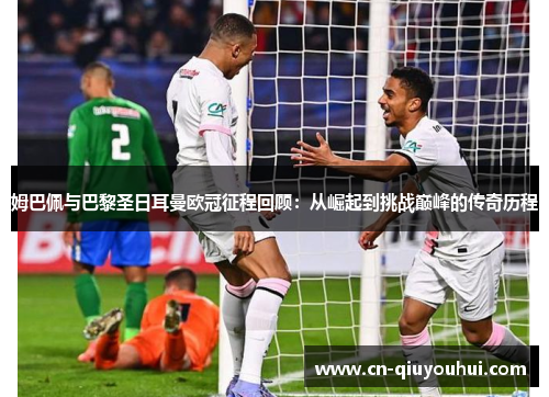 姆巴佩与巴黎圣日耳曼欧冠征程回顾:从崛起到挑战巅峰的传奇历程 姆巴佩与巴黎圣日耳曼欧冠征程回顾:从崛起到挑战巅峰的传奇历程
