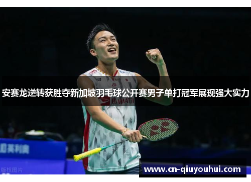 安赛龙逆转获胜夺新加坡羽毛球公开赛男子单打冠军展现强大实力 安赛龙逆转获胜夺新加坡羽毛球公开赛男子单打冠军展现强大实力