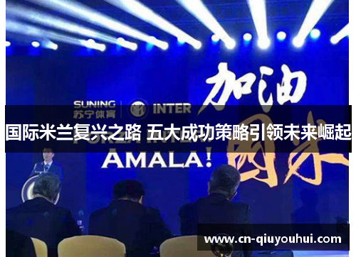 国际米兰复兴之路 五大成功策略引领未来崛起 国际米兰复兴之路 五大成功策略引领未来崛起