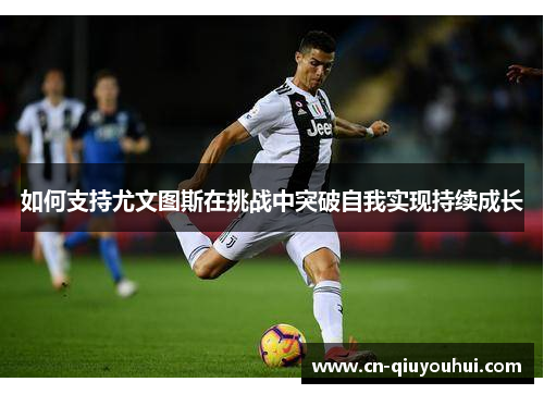 如何支持尤文图斯在挑战中突破自我实现持续成长 如何支持尤文图斯在挑战中突破自我实现持续成长