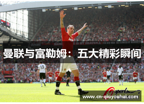 曼联与富勒姆:五大精彩瞬间 曼联与富勒姆:五大精彩瞬间