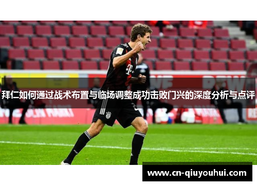拜仁如何通过战术布置与临场调整成功击败门兴的深度分析与点评 拜仁如何通过战术布置与临场调整成功击败门兴的深度分析与点评