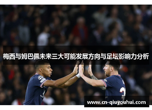 梅西与姆巴佩未来三大可能发展方向与足坛影响力分析 梅西与姆巴佩未来三大可能发展方向与足坛影响力分析