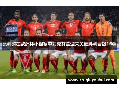 比利时在欧洲杯小组赛中力克芬兰迎来关键胜利晋级16强 比利时在欧洲杯小组赛中力克芬兰迎来关键胜利晋级16强