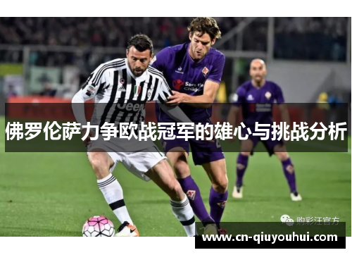 佛罗伦萨力争欧战冠军的雄心与挑战分析 佛罗伦萨力争欧战冠军的雄心与挑战分析
