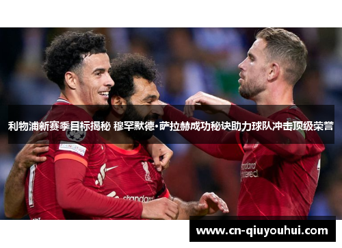 利物浦新赛季目标揭秘 穆罕默德·萨拉赫成功秘诀助力球队冲击顶级荣誉 利物浦新赛季目标揭秘 穆罕默德·萨拉赫成功秘诀助力球队冲击顶级荣誉