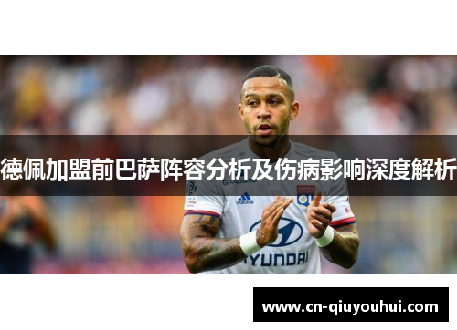 德佩加盟前巴萨阵容分析及伤病影响深度解析 德佩加盟前巴萨阵容分析及伤病影响深度解析