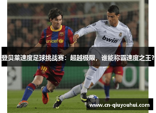 登贝莱速度足球挑战赛:超越极限,谁能称霸速度之王? 登贝莱速度足球挑战赛:超越极限,谁能称霸速度之王?