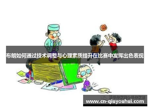 布朗如何通过技术调整与心理素质提升在比赛中发挥出色表现 布朗如何通过技术调整与心理素质提升在比赛中发挥出色表现