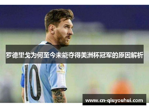 罗德里戈为何至今未能夺得美洲杯冠军的原因解析 罗德里戈为何至今未能夺得美洲杯冠军的原因解析