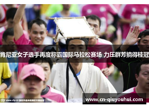 肯尼亚女子选手再度称霸国际马拉松赛场 力压群芳摘得桂冠