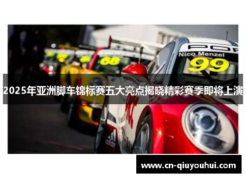2025年亚洲脚车锦标赛五大亮点揭晓精彩赛季即将上演 2025年亚洲脚车锦标赛五大亮点揭晓精彩赛季即将上演