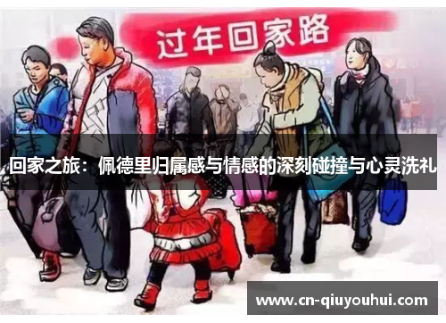 回家之旅:佩德里归属感与情感的深刻碰撞与心灵洗礼 回家之旅:佩德里归属感与情感的深刻碰撞与心灵洗礼