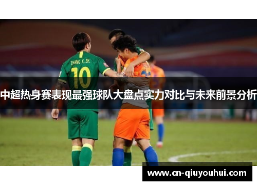 中超热身赛表现最强球队大盘点实力对比与未来前景分析 中超热身赛表现最强球队大盘点实力对比与未来前景分析