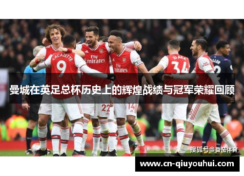 曼城在英足总杯历史上的辉煌战绩与冠军荣耀回顾 曼城在英足总杯历史上的辉煌战绩与冠军荣耀回顾