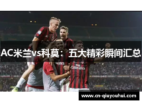 AC米兰vs科莫：五大精彩瞬间汇总