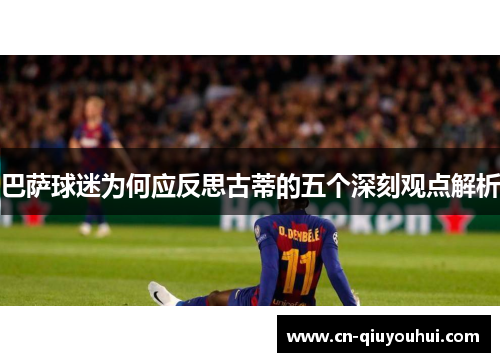 巴萨球迷为何应反思古蒂的五个深刻观点解析 巴萨球迷为何应反思古蒂的五个深刻观点解析
