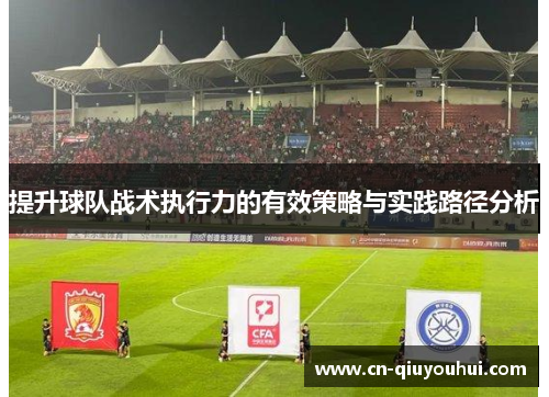 提升球队战术执行力的有效策略与实践路径分析 提升球队战术执行力的有效策略与实践路径分析