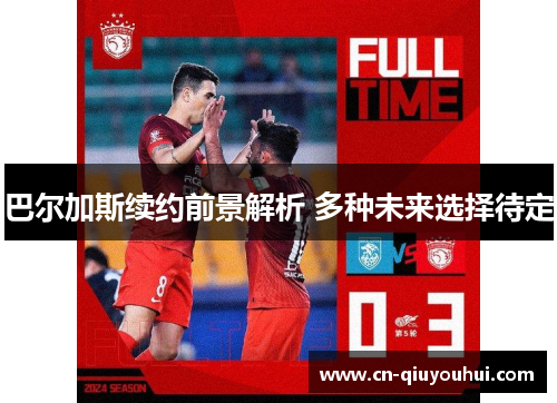巴尔加斯续约前景解析 多种未来选择待定