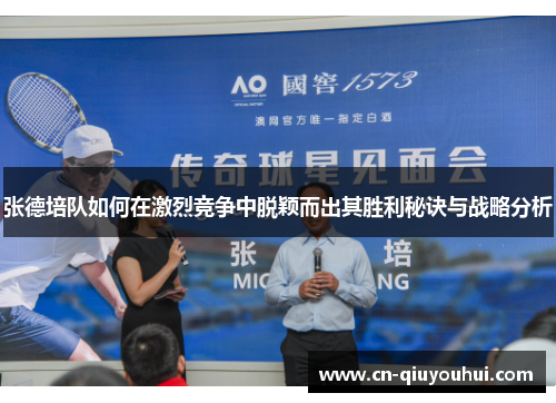 张德培队如何在激烈竞争中脱颖而出其胜利秘诀与战略分析 张德培队如何在激烈竞争中脱颖而出其胜利秘诀与战略分析