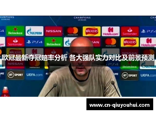 欧冠最新夺冠赔率分析 各大强队实力对比及前景预测 欧冠最新夺冠赔率分析 各大强队实力对比及前景预测