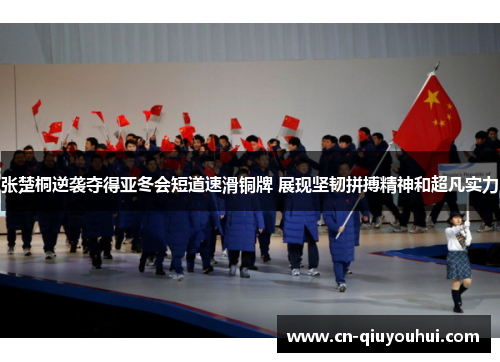 张楚桐逆袭夺得亚冬会短道速滑铜牌 展现坚韧拼搏精神和超凡实力 张楚桐逆袭夺得亚冬会短道速滑铜牌 展现坚韧拼搏精神和超凡实力