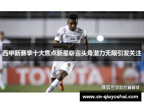西甲新赛季十大焦点新星崭露头角潜力无限引发关注 西甲新赛季十大焦点新星崭露头角潜力无限引发关注