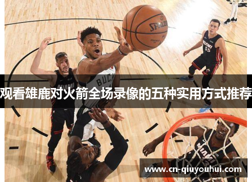 观看雄鹿对火箭全场录像的五种实用方式推荐 观看雄鹿对火箭全场录像的五种实用方式推荐