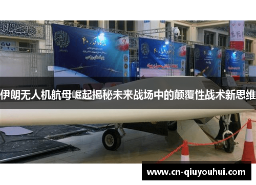 伊朗无人机航母崛起揭秘未来战场中的颠覆性战术新思维 伊朗无人机航母崛起揭秘未来战场中的颠覆性战术新思维