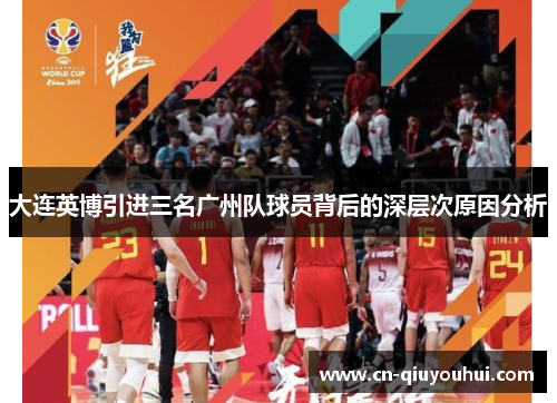 大连英博引进三名广州队球员背后的深层次原因分析