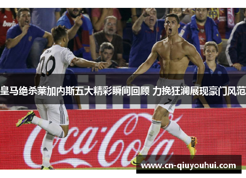 皇马绝杀莱加内斯五大精彩瞬间回顾 力挽狂澜展现豪门风范