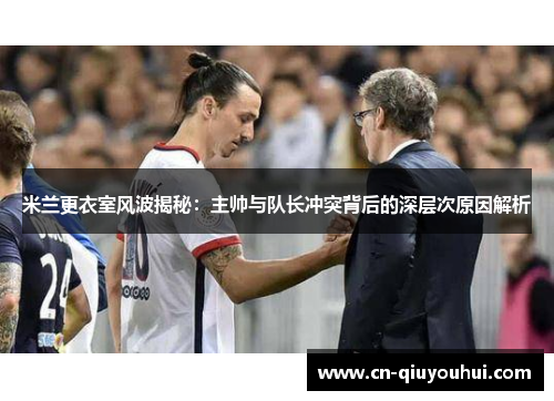 米兰更衣室风波揭秘：主帅与队长冲突背后的深层次原因解析