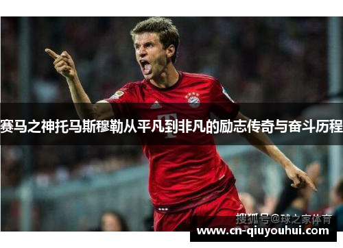 赛马之神托马斯穆勒从平凡到非凡的励志传奇与奋斗历程 赛马之神托马斯穆勒从平凡到非凡的励志传奇与奋斗历程