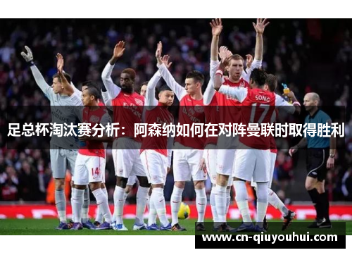 足总杯淘汰赛分析:阿森纳如何在对阵曼联时取得胜利 足总杯淘汰赛分析:阿森纳如何在对阵曼联时取得胜利
