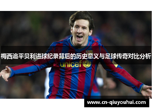 梅西追平贝利进球纪录背后的历史意义与足球传奇对比分析 梅西追平贝利进球纪录背后的历史意义与足球传奇对比分析