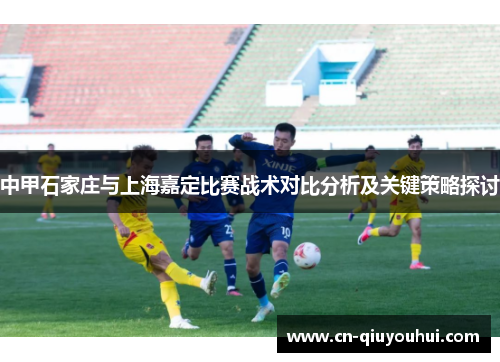 中甲石家庄与上海嘉定比赛战术对比分析及关键策略探讨