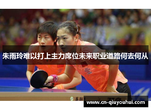 朱雨玲难以打上主力席位未来职业道路何去何从