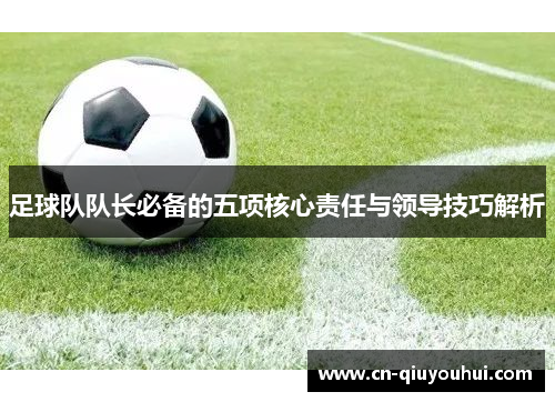 足球队队长必备的五项核心责任与领导技巧解析 足球队队长必备的五项核心责任与领导技巧解析