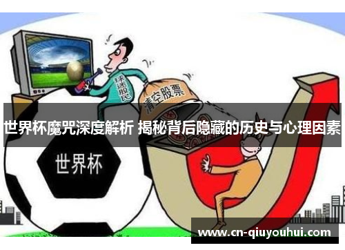 世界杯魔咒深度解析 揭秘背后隐藏的历史与心理因素 世界杯魔咒深度解析 揭秘背后隐藏的历史与心理因素