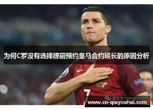 为何C罗没有选择提前预约皇马合约延长的原因分析 为何C罗没有选择提前预约皇马合约延长的原因分析