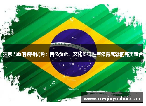 探索巴西的独特优势：自然资源、文化多样性与体育成就的完美融合