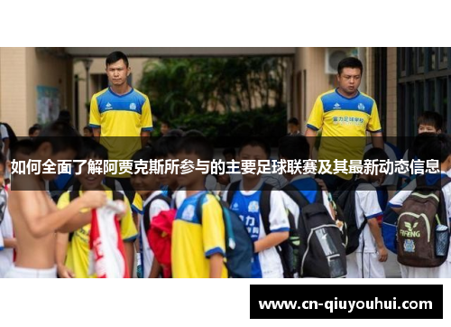 如何全面了解阿贾克斯所参与的主要足球联赛及其最新动态信息