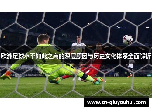 欧洲足球水平如此之高的深层原因与历史文化体系全面解析 欧洲足球水平如此之高的深层原因与历史文化体系全面解析