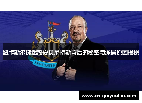 纽卡斯尔球迷热爱贝尼特斯背后的秘密与深层原因揭秘 纽卡斯尔球迷热爱贝尼特斯背后的秘密与深层原因揭秘