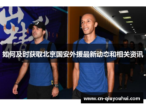 如何及时获取北京国安外援最新动态和相关资讯 如何及时获取北京国安外援最新动态和相关资讯