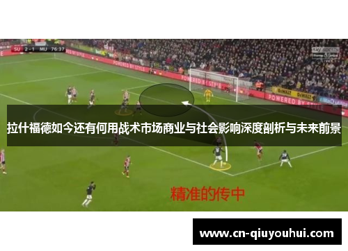 拉什福德如今还有何用战术市场商业与社会影响深度剖析与未来前景 拉什福德如今还有何用战术市场商业与社会影响深度剖析与未来前景