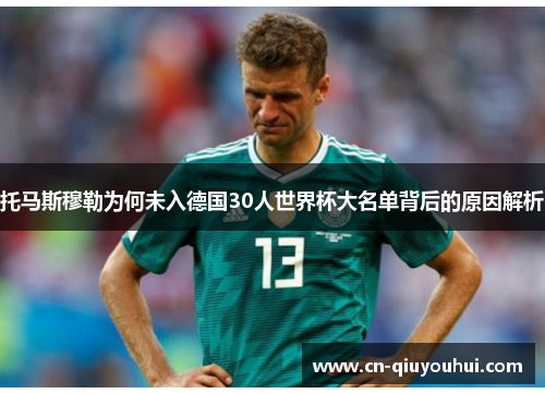 托马斯穆勒为何未入德国30人世界杯大名单背后的原因解析